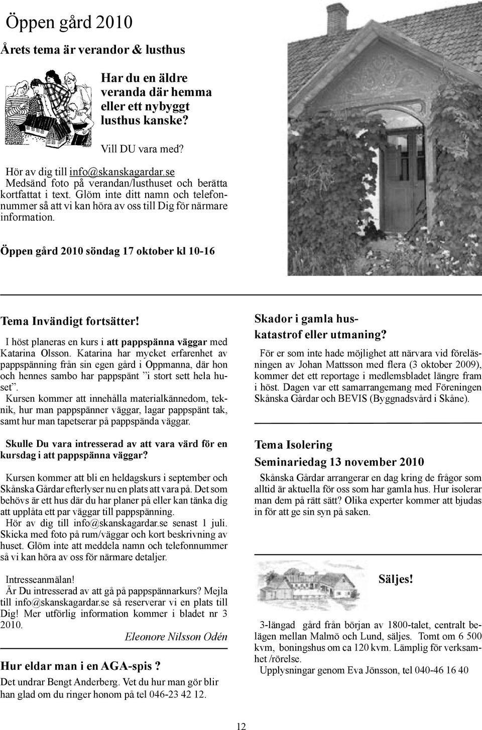 Öppen gård 2010 söndag 17 oktober kl 10-16 Tema Invändigt fortsätter! I höst planeras en kurs i att pappspänna väggar med Katarina Olsson.