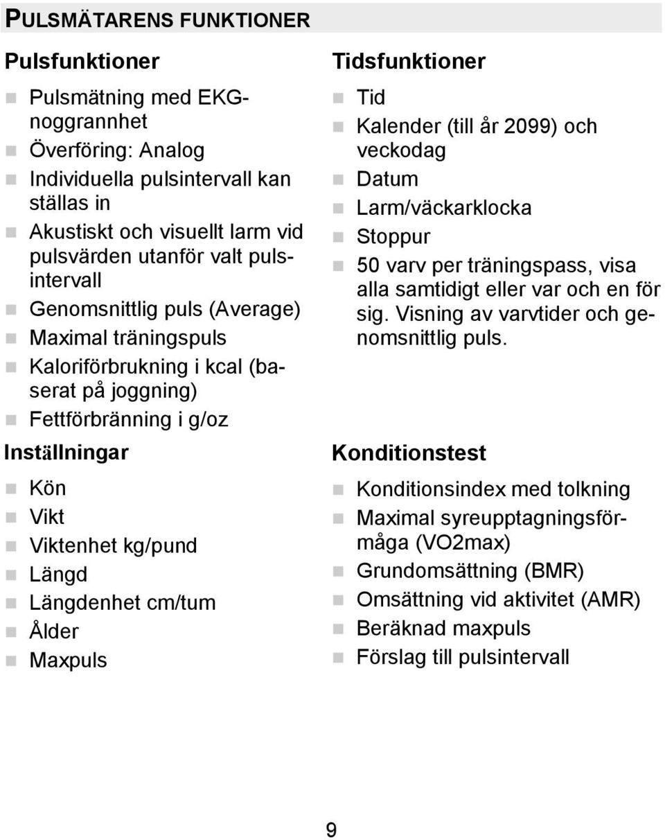 cm/tum Ålder Maxpuls Tidsfunktioner Tid Kalender (till år 2099) och veckodag Datum Larm/väckarklocka Stoppur 50 varv per träningspass, visa alla samtidigt eller var och en för sig.