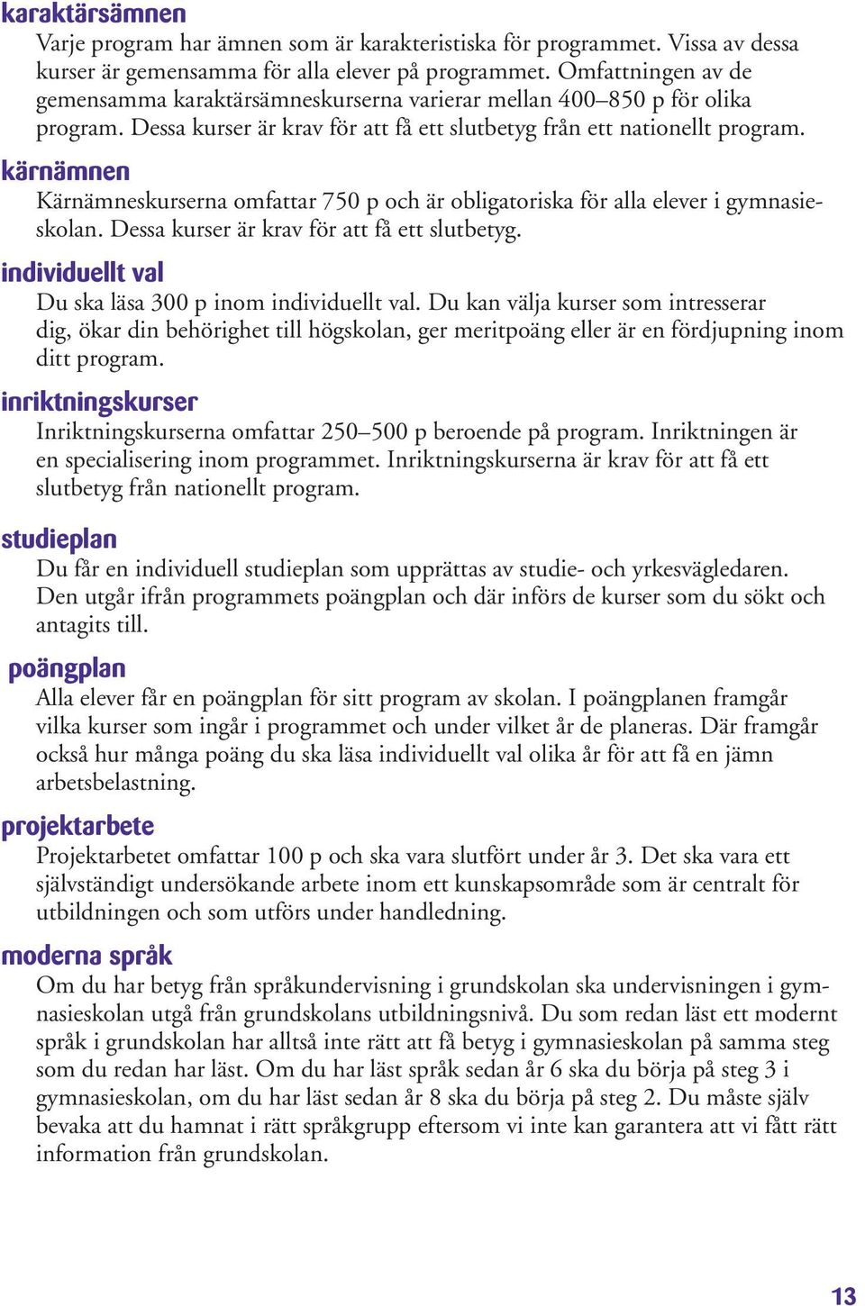 kärnämnen Kärnämneskurserna omfattar 750 p och är obligatoriska för alla elever i gymnasieskolan. Dessa kurser är krav för att få ett slutbetyg.