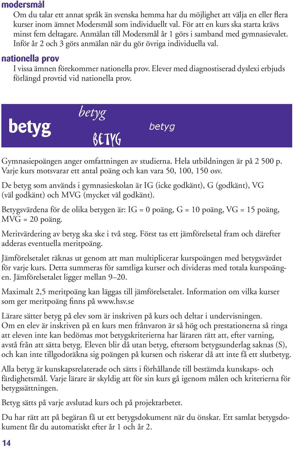 Elever med diagnostiserad dyslexi erbjuds förlängd provtid vid nationella prov. betyg betyg betyg betyg Gymnasiepoängen anger omfattningen av studierna. Hela utbildningen är på 2 500 p.