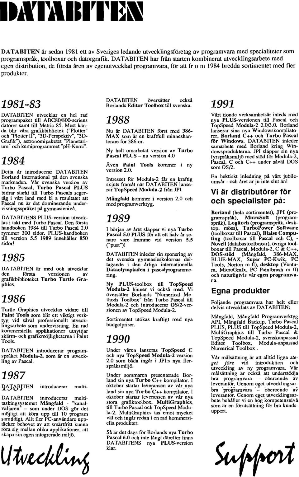 DATABITEN utvecklar en hel rad programpaket till ABC80/800-senens datorer samt till Metric-85. Mest kända blir v&a rafikbibliotek ("Plotter" och "Plotter I!'. "3D-Perspektiv". "3D- Grafik").