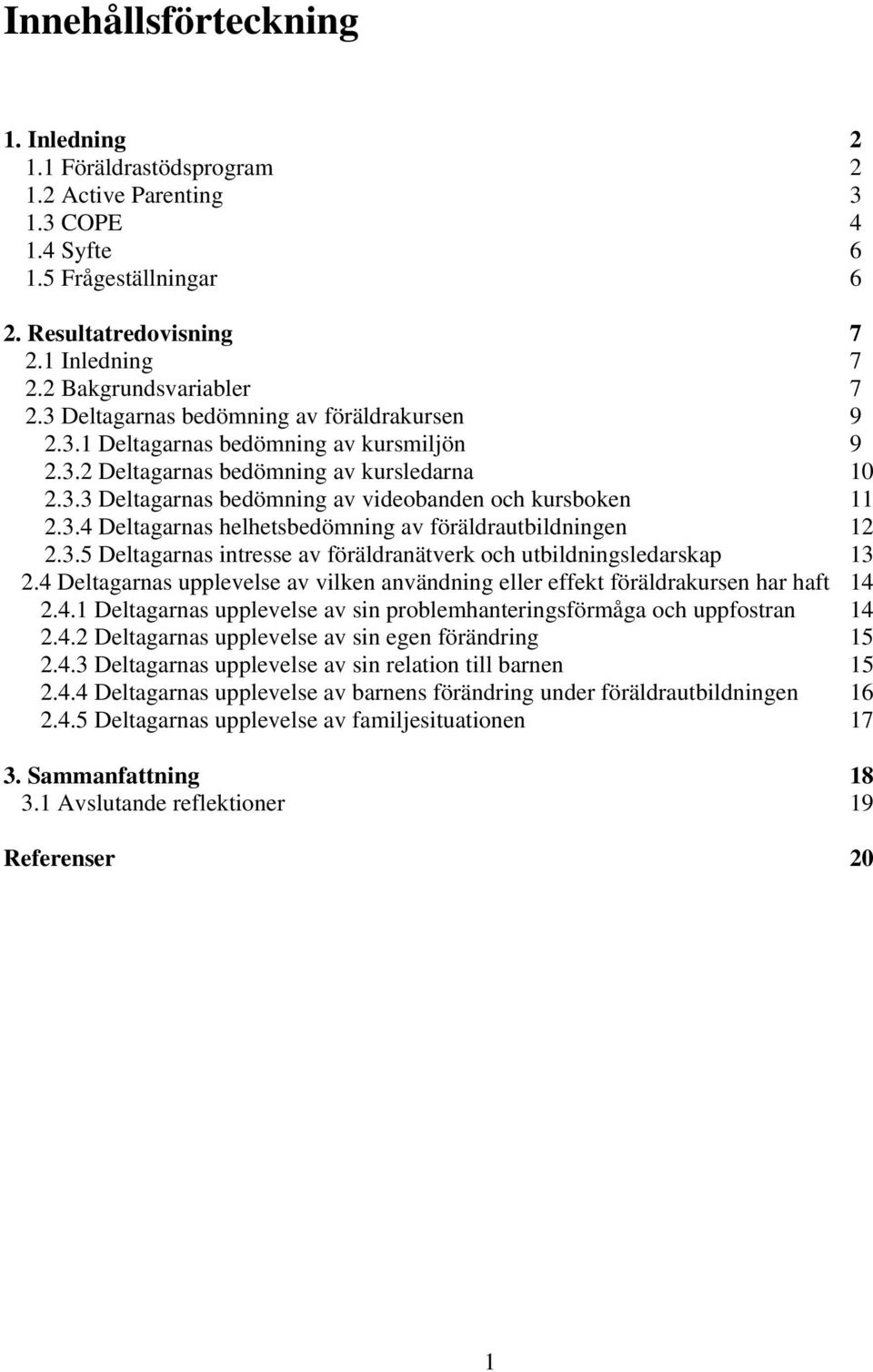 3.5 Deltagarnas intresse av föräldranätverk och utbildningsledarskap 13 2.4 Deltagarnas upplevelse av vilken användning eller effekt föräldrakursen har haft 14 2.4.1 Deltagarnas upplevelse av sin problemhanteringsförmåga och uppfostran 14 2.