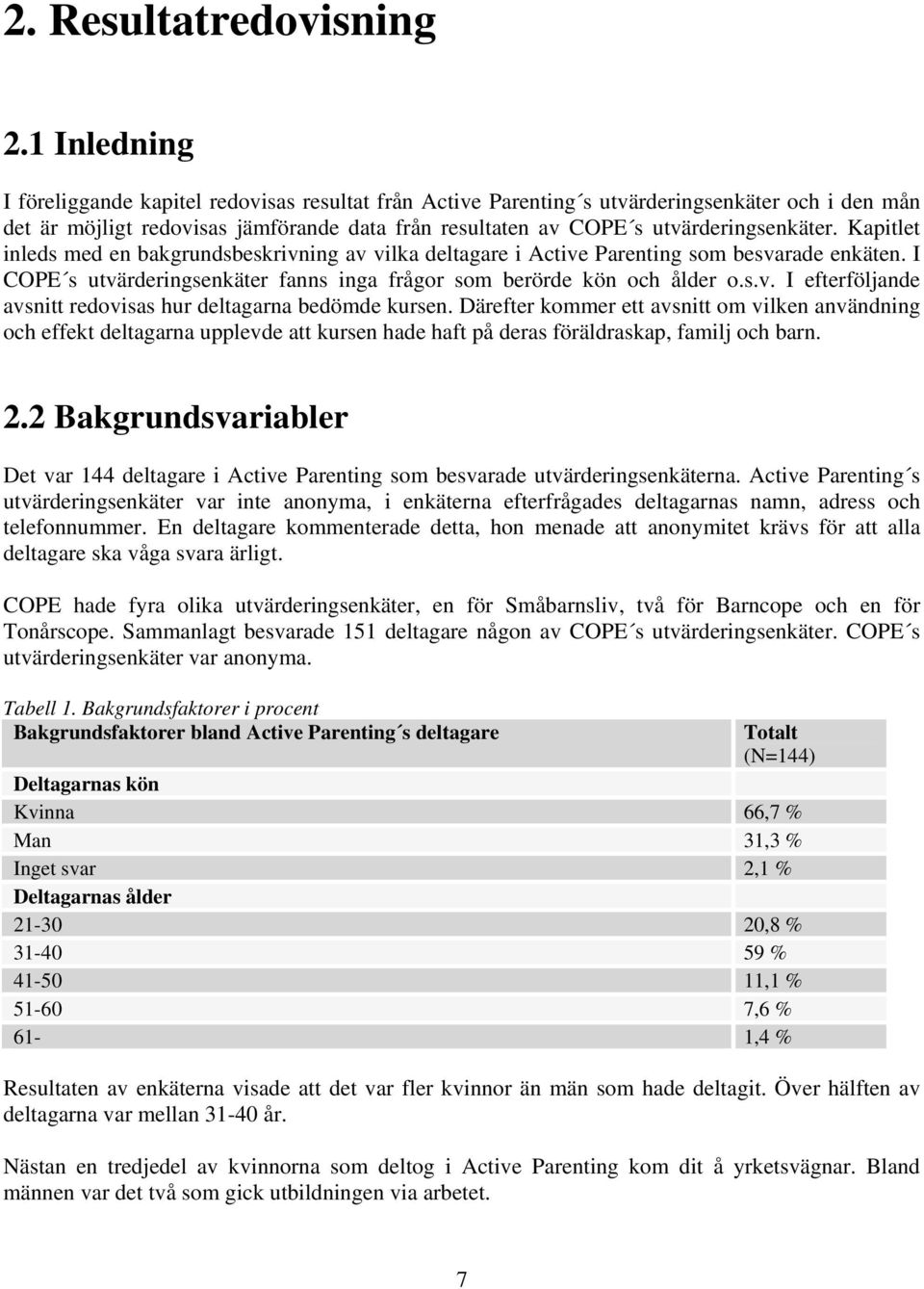 Kapitlet inleds med en bakgrundsbeskrivning av vilka deltagare i Active Parenting som besvarade enkäten. I COPE s utvärderingsenkäter fanns inga frågor som berörde kön och ålder o.s.v. I efterföljande avsnitt redovisas hur deltagarna bedömde kursen.