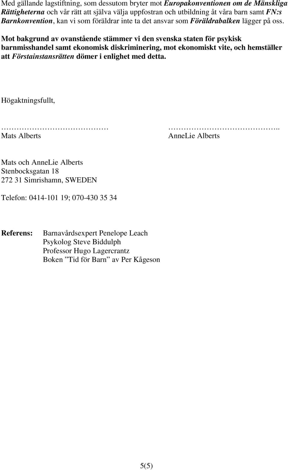Mot bakgrund av ovanstående stämmer vi den svenska staten för psykisk barnmisshandel samt ekonomisk diskriminering, mot ekonomiskt vite, och hemställer att Förstainstansrätten dömer i