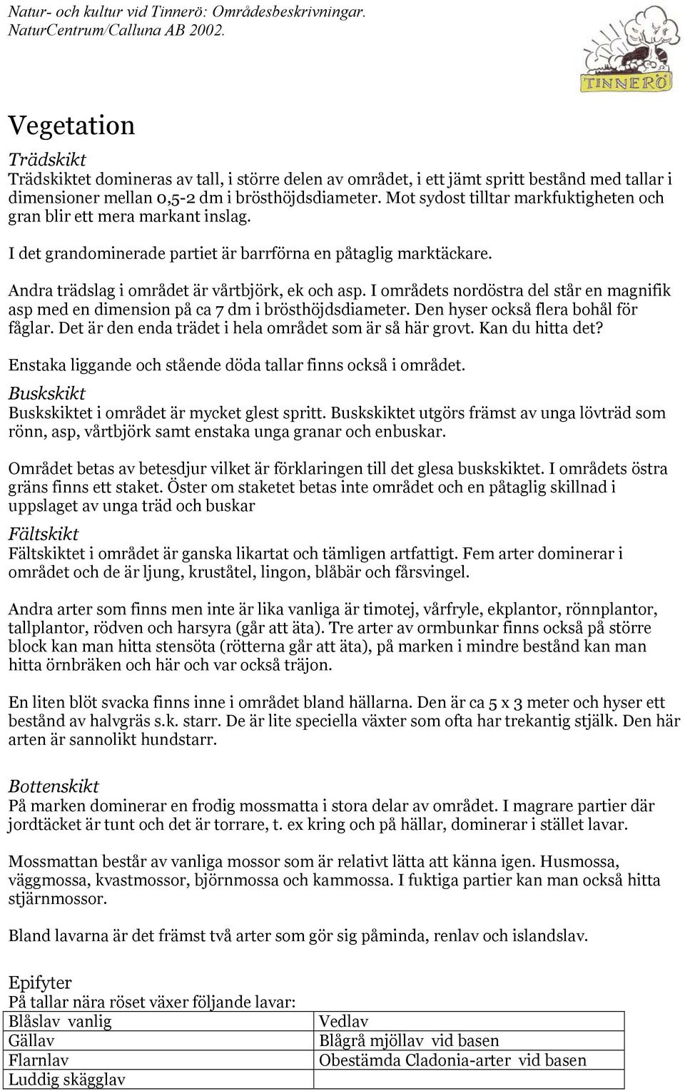 I områdets nordöstra del står en magnifik asp med en dimension på ca 7 dm i brösthöjdsdiameter. Den hyser också flera bohål för fåglar. Det är den enda trädet i hela området som är så här grovt.