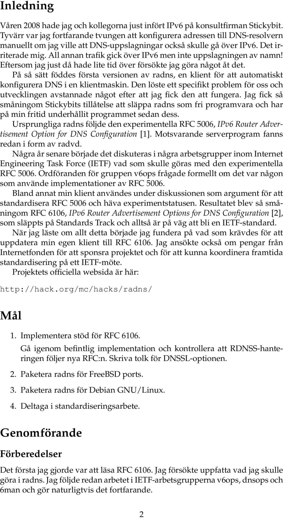 All annan trafik gick över IPv6 men inte uppslagningen av namn! Eftersom jag just då hade lite tid över försökte jag göra något åt det.