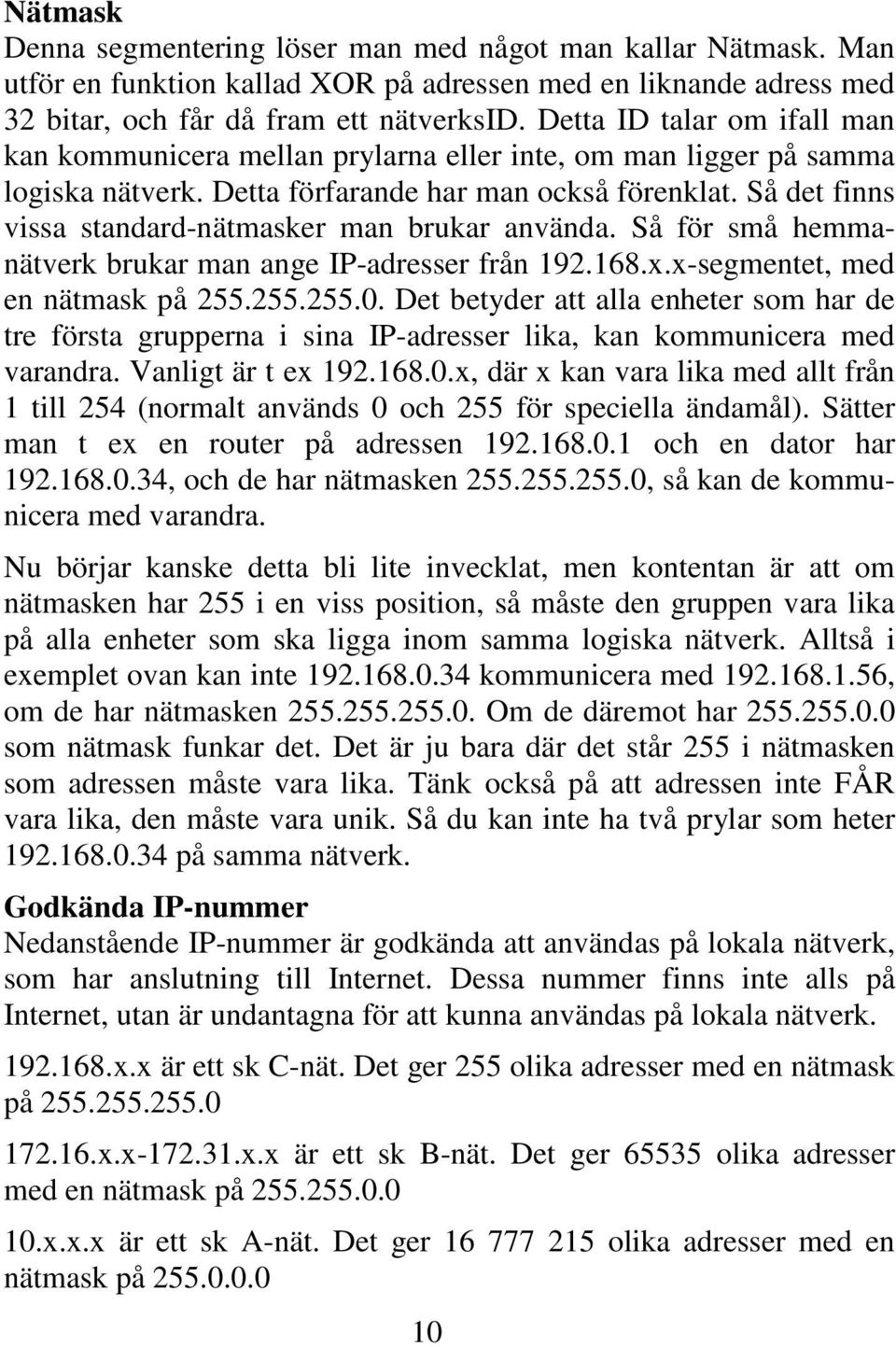 Så det finns vissa standard-nätmasker man brukar använda. Så för små hemmanätverk brukar man ange IP-adresser från 192.168.x.x-segmentet, med en nätmask på 255.255.255.0.