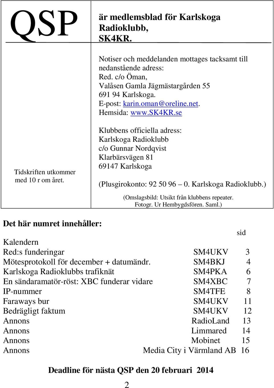 Klubbens officiella adress: Karlskoga Radioklubb c/o Gunnar Nordqvist Klarbärsvägen 81 69147 Karlskoga (Plusgirokonto: 92 50 96 0. Karlskoga Radioklubb.) (Omslagsbild: Utsikt från klubbens repeater.