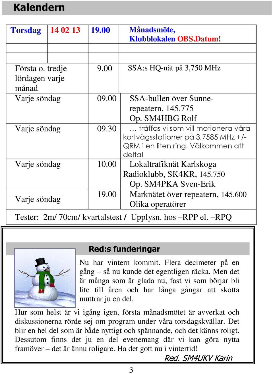 00 Lokaltrafiknät Karlskoga Radioklubb, SK4KR, 145.750 Op. SM4PKA Sven-Erik Varje söndag 19.00 Marknätet över repeatern, 145.600 Olika operatörer Tester: 2m/ 70cm/ kvartalstest / Upplysn. hos RPP el.