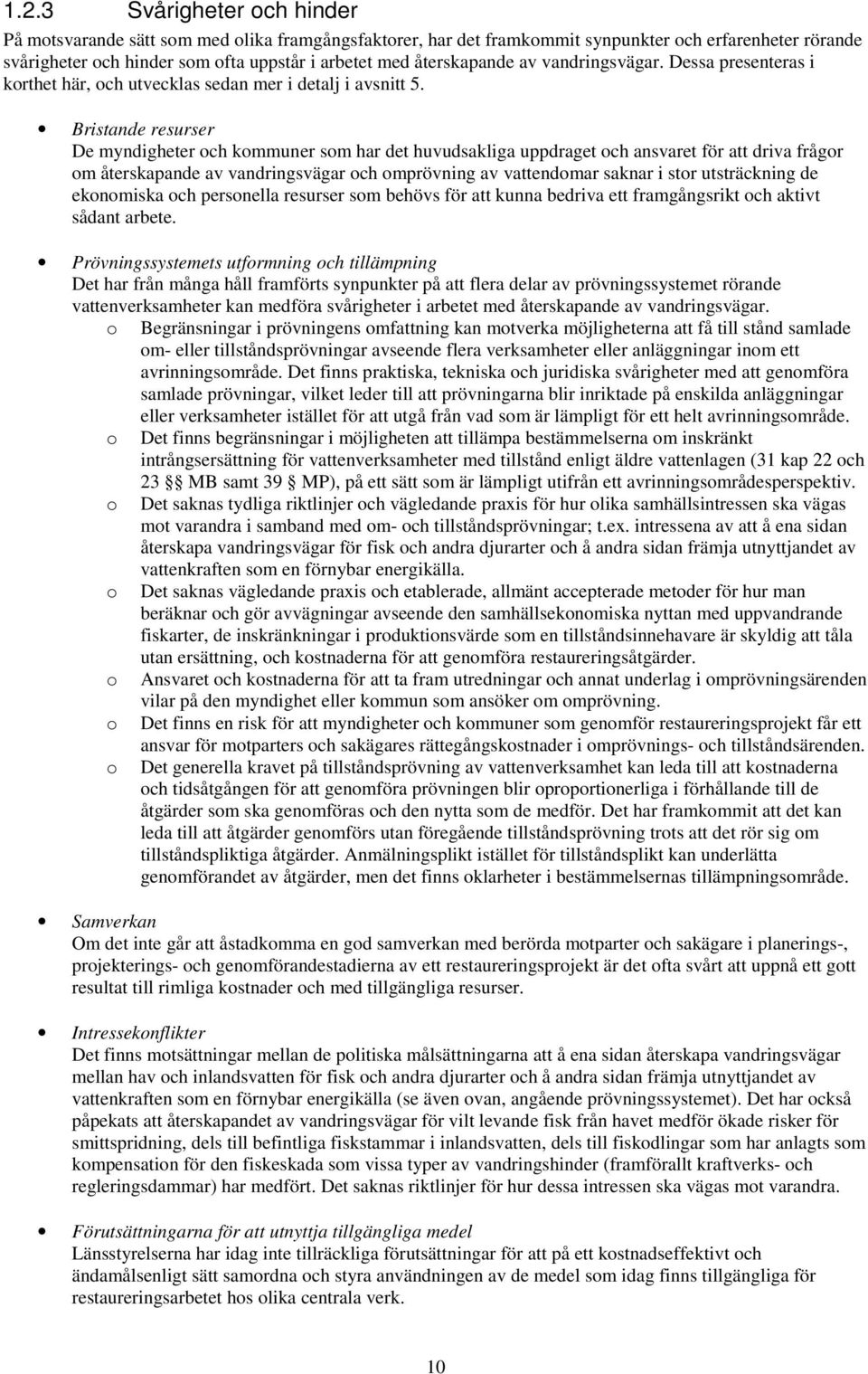 Bristande resurser De myndigheter och kommuner som har det huvudsakliga uppdraget och ansvaret för att driva frågor om återskapande av vandringsvägar och omprövning av vattendomar saknar i stor