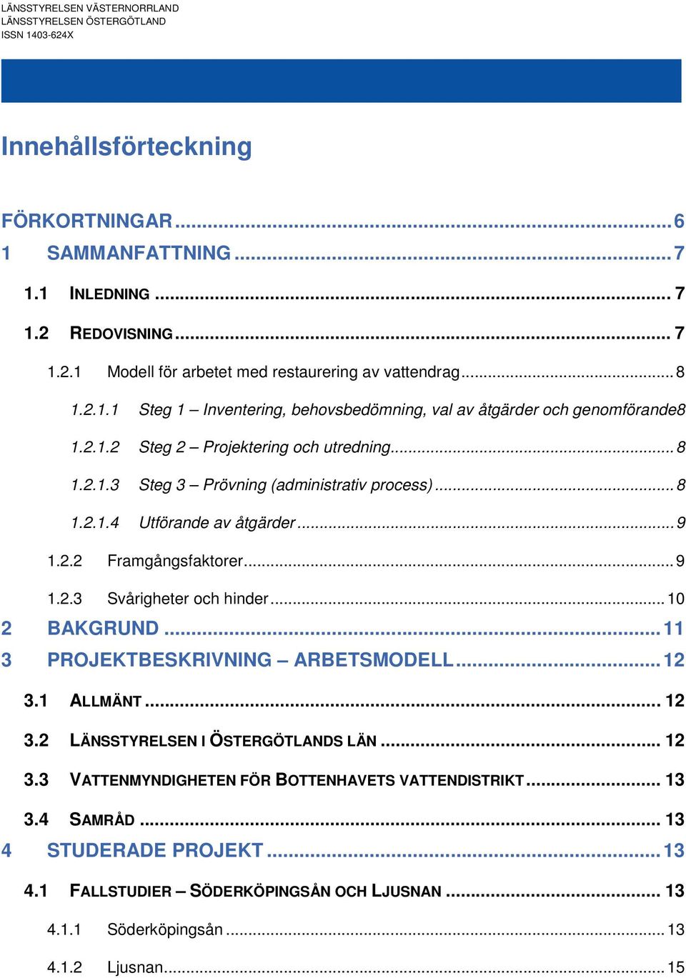 ..9 1.2.2 Framgångsfaktorer...9 1.2.3 Svårigheter och hinder...10 2 BAKGRUND...11 3 PROJEKTBESKRIVNING ARBETSMODELL...12 3.1 ALLMÄNT... 12 3.2 LÄNSSTYRELSEN I ÖSTERGÖTLANDS LÄN... 12 3.3 VATTENMYNDIGHETEN FÖR BOTTENHAVETS VATTENDISTRIKT.