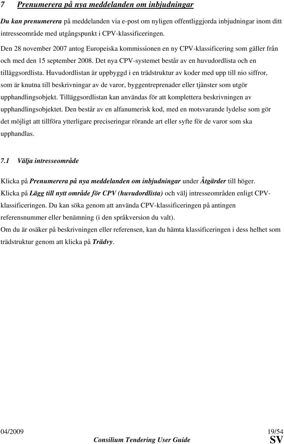 Huvudordlistan är uppbyggd i en trädstruktur av koder med upp till nio siffror, som är knutna till beskrivningar av de varor, byggentreprenader eller tjänster som utgör upphandlingsobjekt.