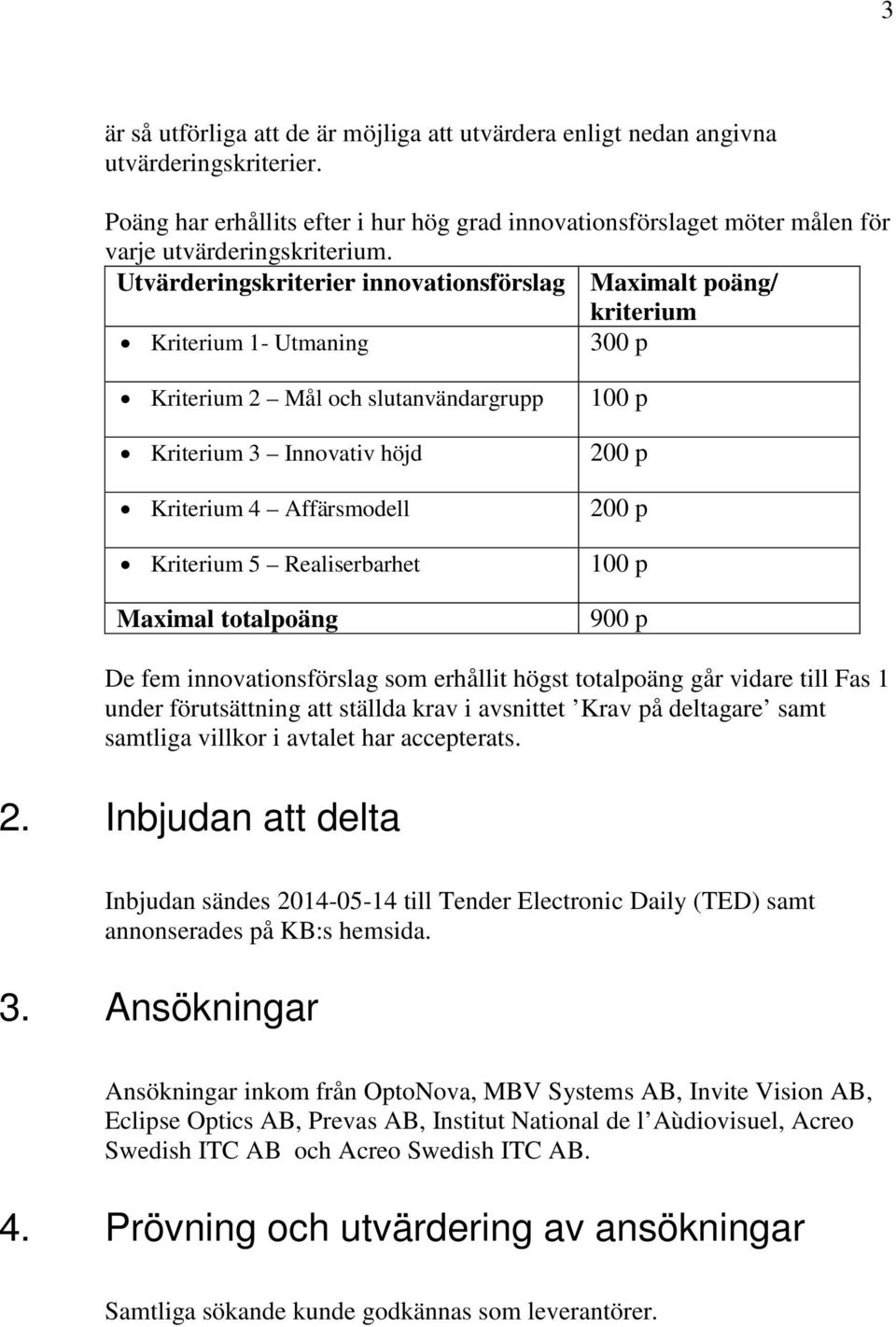 Realiserbarhet Maximal totalpoäng 100 p 200 p 200 p 100 p 900 p De fem innovationsförslag som erhållit högst totalpoäng går vidare till Fas 1 under förutsättning att ställda krav i avsnittet Krav på