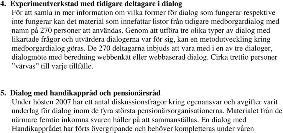 Genom att utföra tre olika typer av dialog med likartade frågor och utvärdera dialogerna var för sig, kan en metodutveckling kring medborgardialog göras.