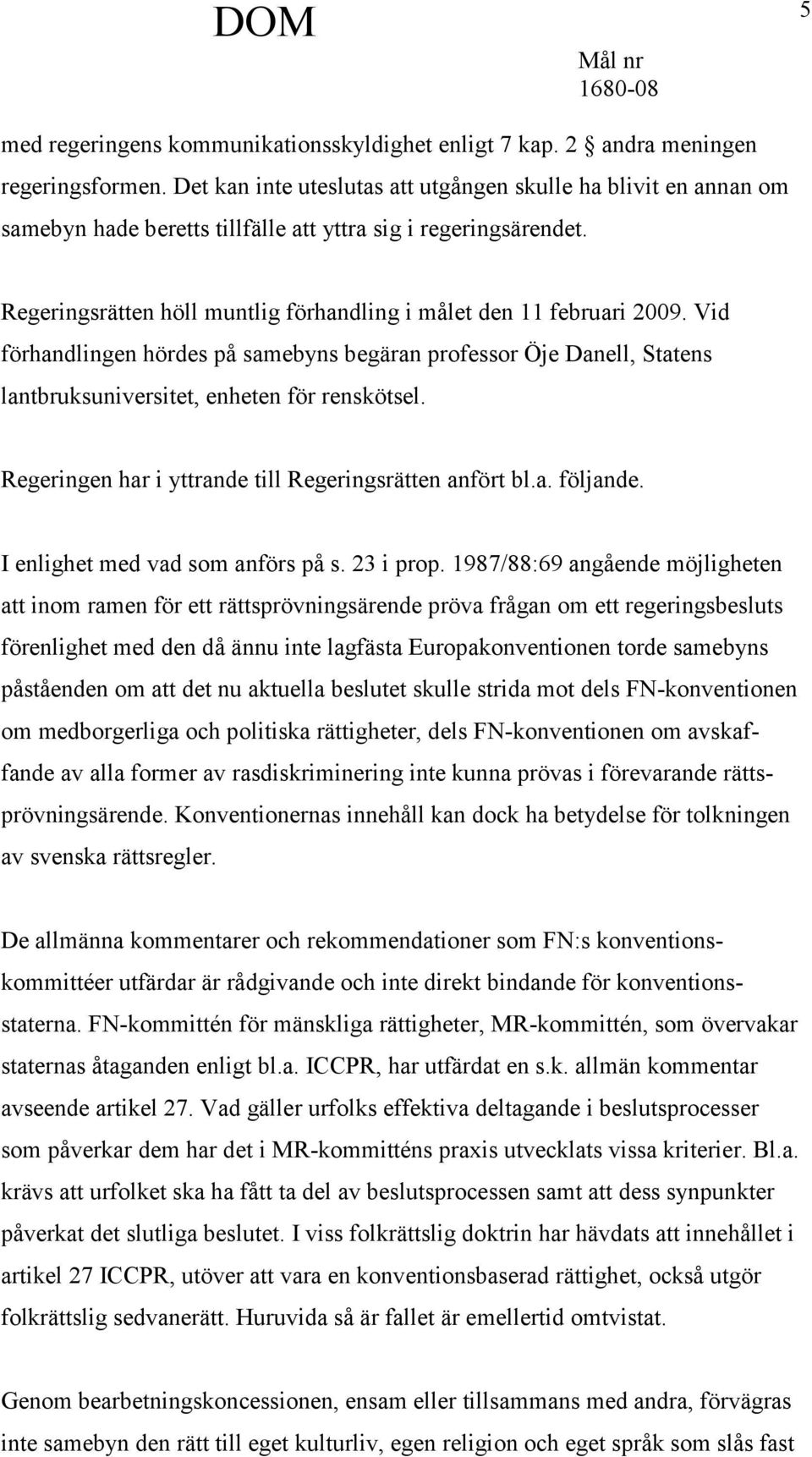 Vid förhandlingen hördes på samebyns begäran professor Öje Danell, Statens lantbruksuniversitet, enheten för renskötsel. Regeringen har i yttrande till Regeringsrätten anfört bl.a. följande.
