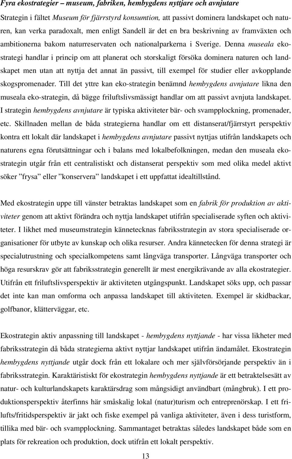 Denna museala ekostrategi handlar i princip om att planerat och storskaligt försöka dominera naturen och landskapet men utan att nyttja det annat än passivt, till exempel för studier eller