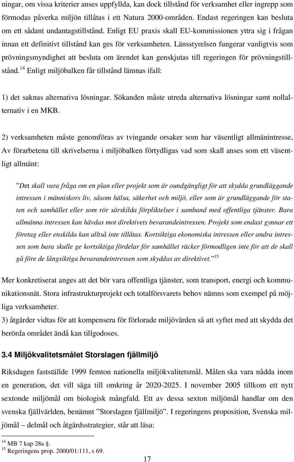 Länsstyrelsen fungerar vanligtvis som prövningsmyndighet att besluta om ärendet kan genskjutas till regeringen för prövningstillstånd.