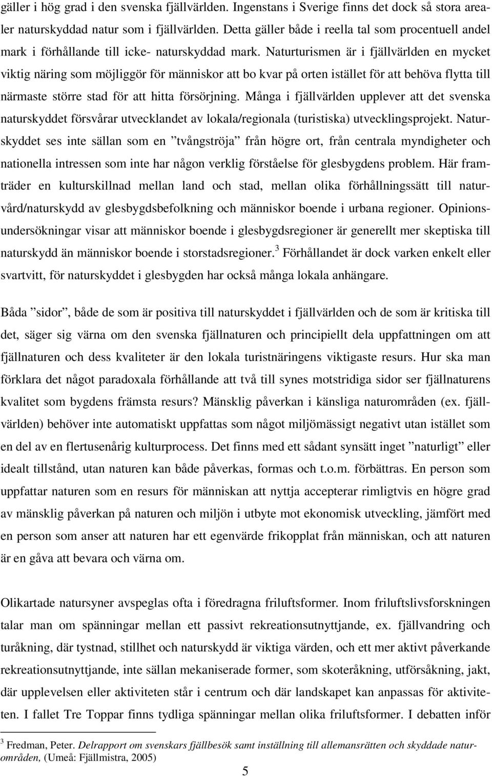 Naturturismen är i fjällvärlden en mycket viktig näring som möjliggör för människor att bo kvar på orten istället för att behöva flytta till närmaste större stad för att hitta försörjning.