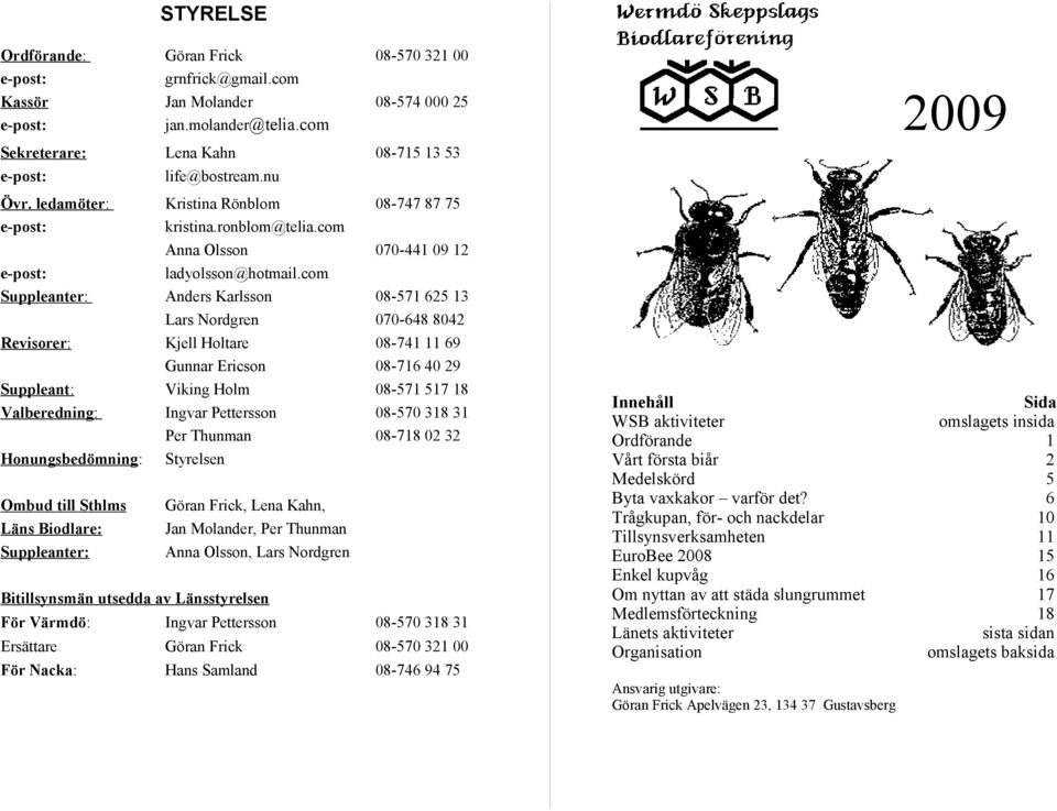 com Anders Karlsson Lars Nordgren Kjell Holtare Gunnar Ericson Viking Holm Ingvar Pettersson Per Thunman Styrelsen Ombud till Sthlms Läns Biodlare: Suppleanter:, Lena Kahn, Jan Molander, Per Thunman