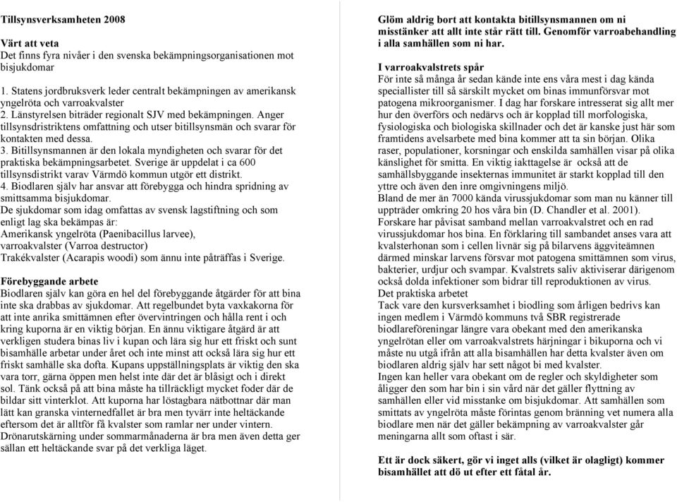 Anger tillsynsdristriktens omfattning och utser bitillsynsmän och svarar för kontakten med dessa. 3. Bitillsynsmannen är den lokala myndigheten och svarar för det praktiska bekämpningsarbetet.