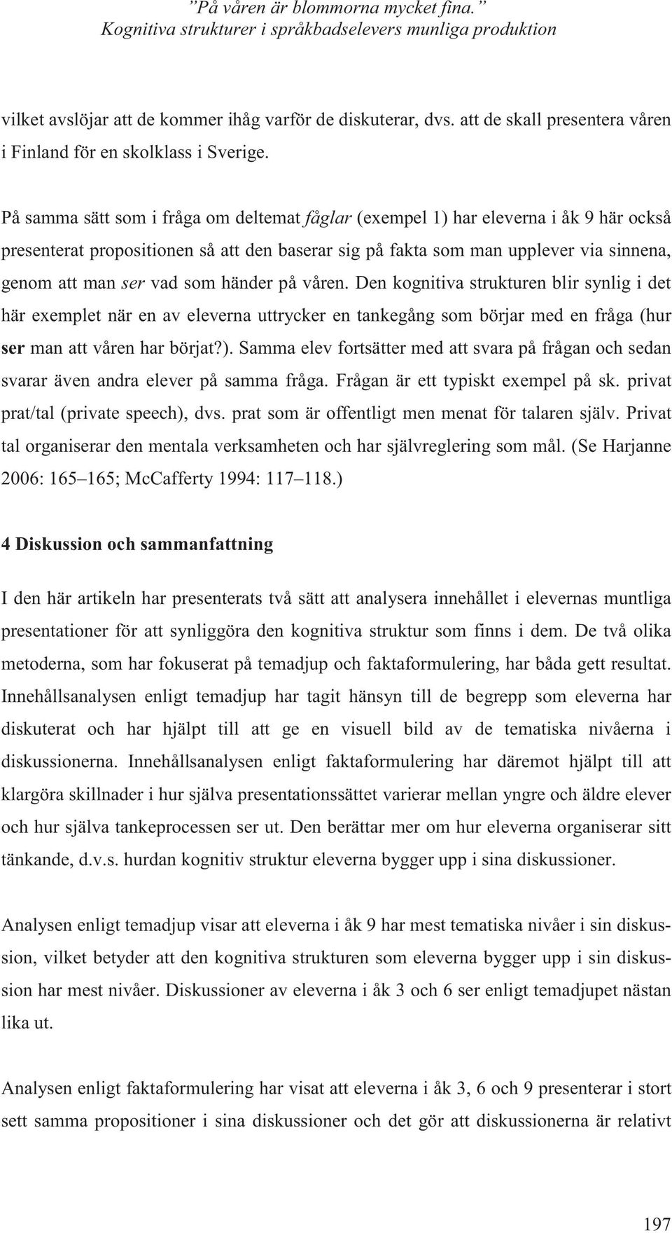 På samma sätt som i fråga om deltemat fåglar (exempel 1) har eleverna i åk 9 här också presenterat propositionen så att den baserar sig på fakta som man upplever via sinnena, genom att man ser vad