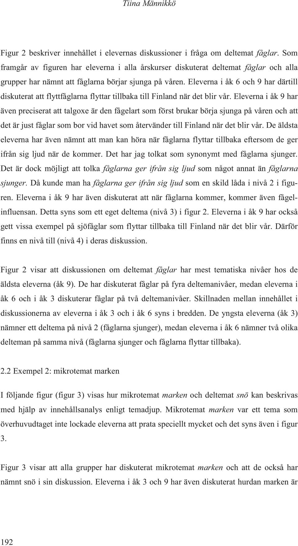 Eleverna i åk 6 och 9 har därtill diskuterat att flyttfåglarna flyttar tillbaka till Finland när det blir vår.