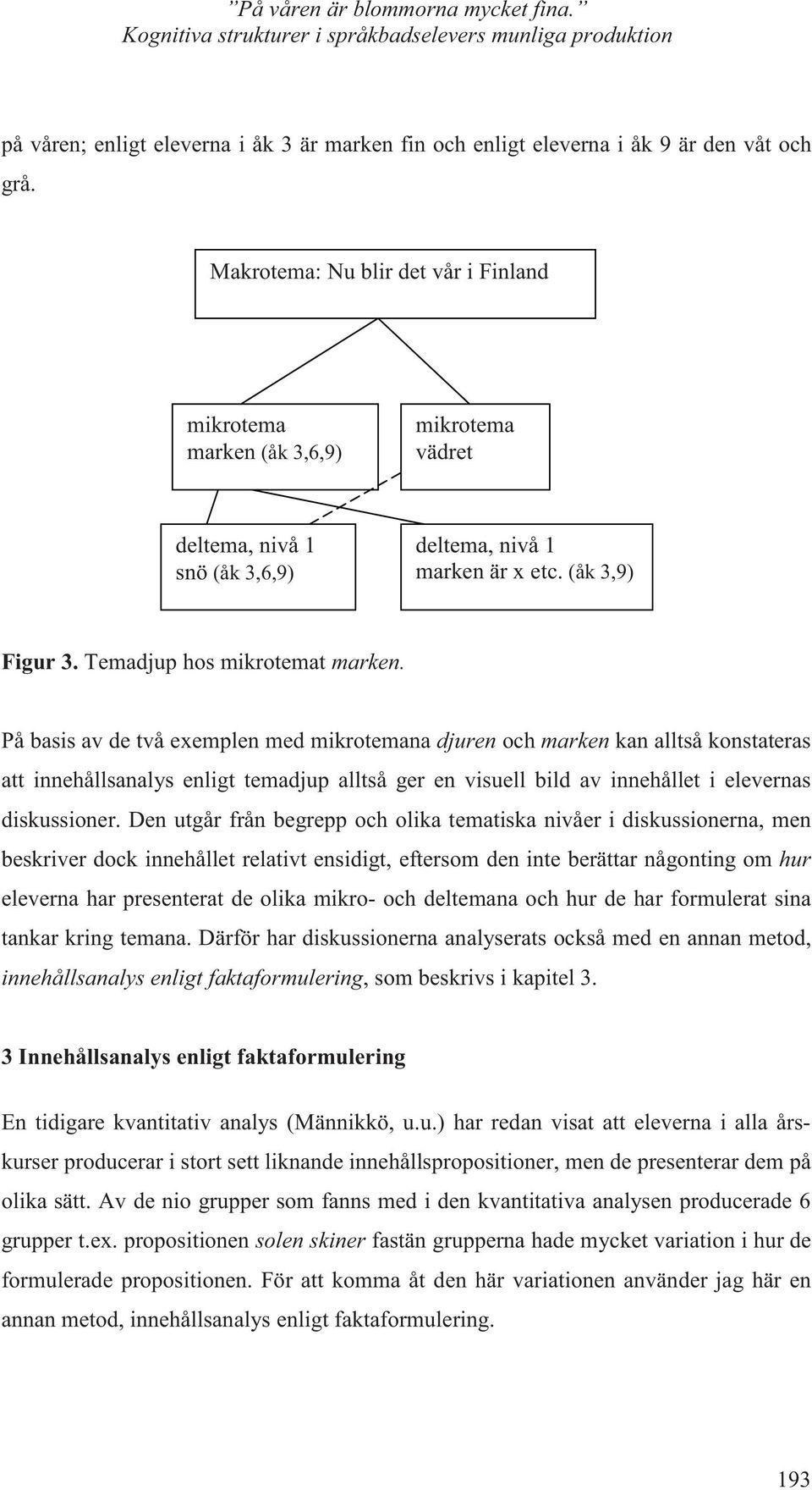 På basis av de två exemplen med mikrotemana djuren och marken kan alltså konstateras att innehållsanalys enligt temadjup alltså ger en visuell bild av innehållet i elevernas diskussioner.