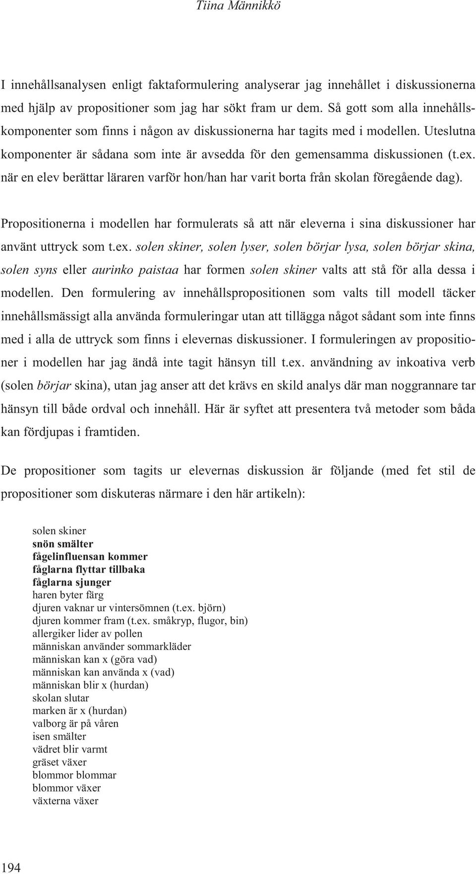 när en elev berättar läraren varför hon/han har varit borta från skolan föregående dag). Propositionerna i modellen har formulerats så att när eleverna i sina diskussioner har använt uttryck som t.ex.