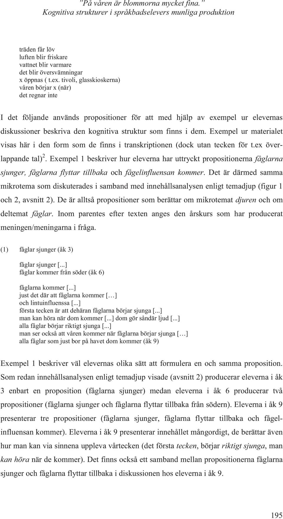 dem. Exempel ur materialet visas här i den form som de finns i transkriptionen (dock utan tecken för t.ex överlappande tal) 2.