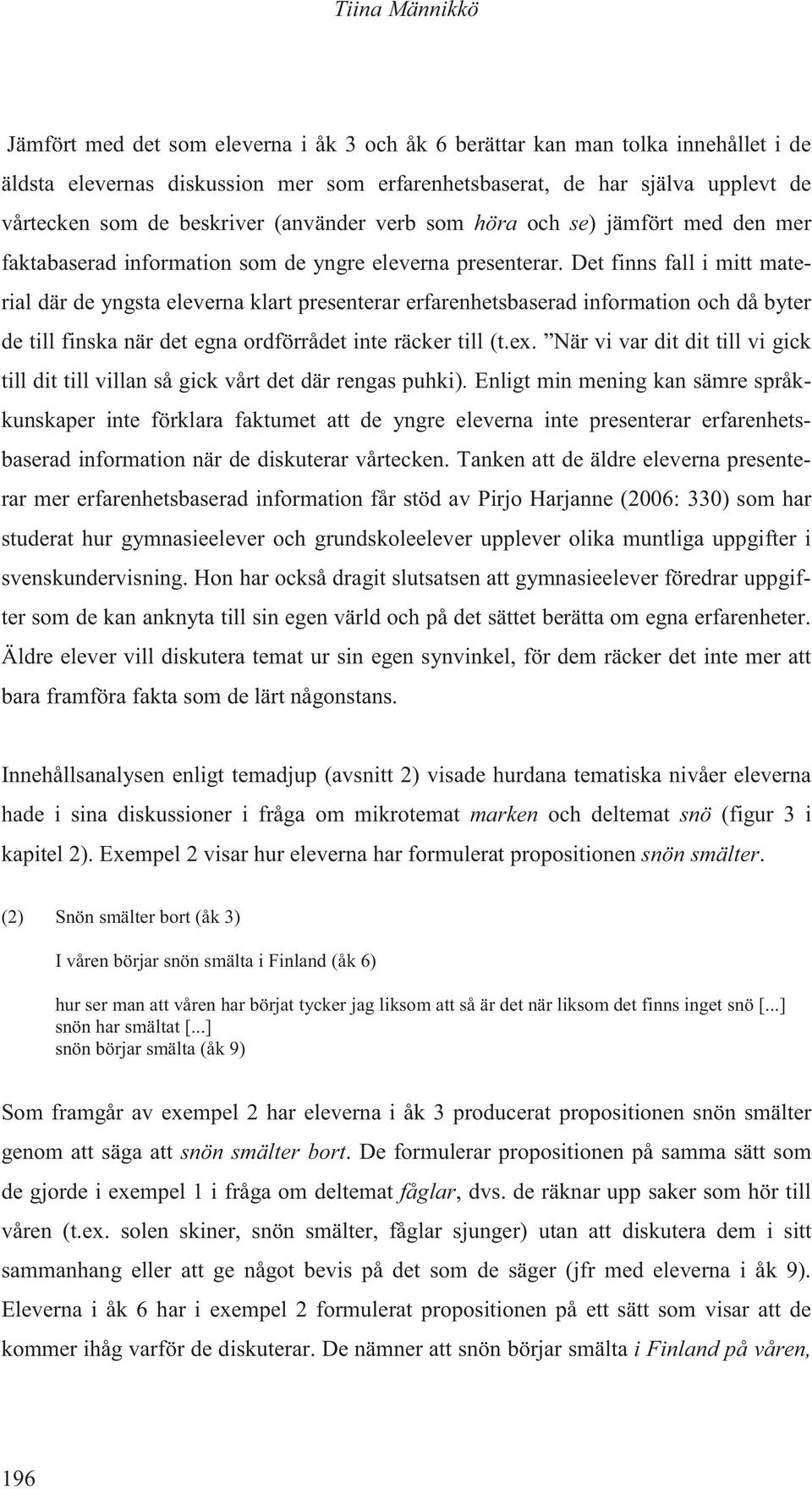 Det finns fall i mitt material där de yngsta eleverna klart presenterar erfarenhetsbaserad information och då byter de till finska när det egna ordförrådet inte räcker till (t.ex.