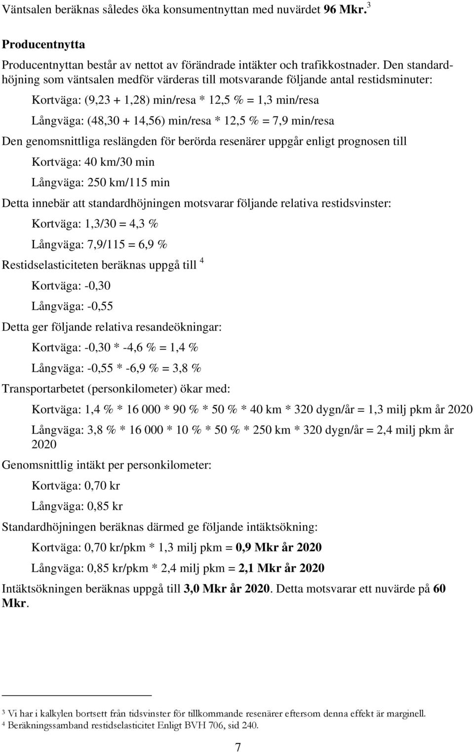 = 7,9 min/resa Den genomsnittliga reslängden för berörda resenärer uppgår enligt prognosen till Kortväga: 40 km/30 min Långväga: 250 km/115 min Detta innebär att standardhöjningen motsvarar följande