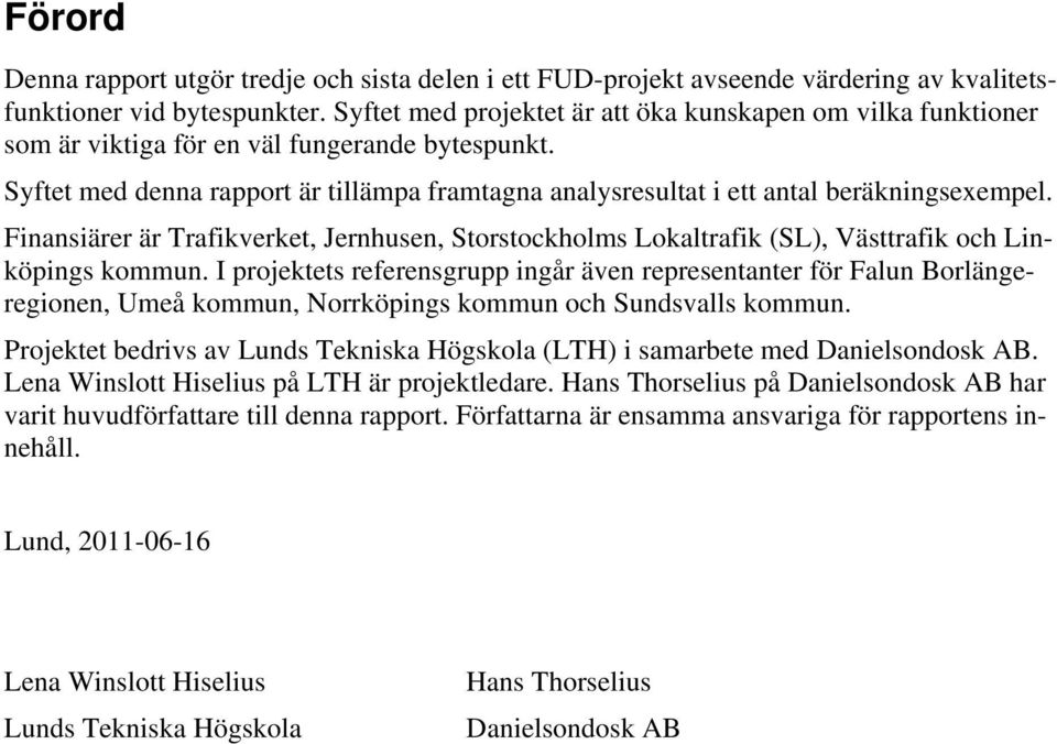 Syftet med denna rapport är tillämpa framtagna analysresultat i ett antal beräkningsexempel. Finansiärer är Trafikverket, Jernhusen, Storstockholms Lokaltrafik (SL), Västtrafik och Linköpings kommun.