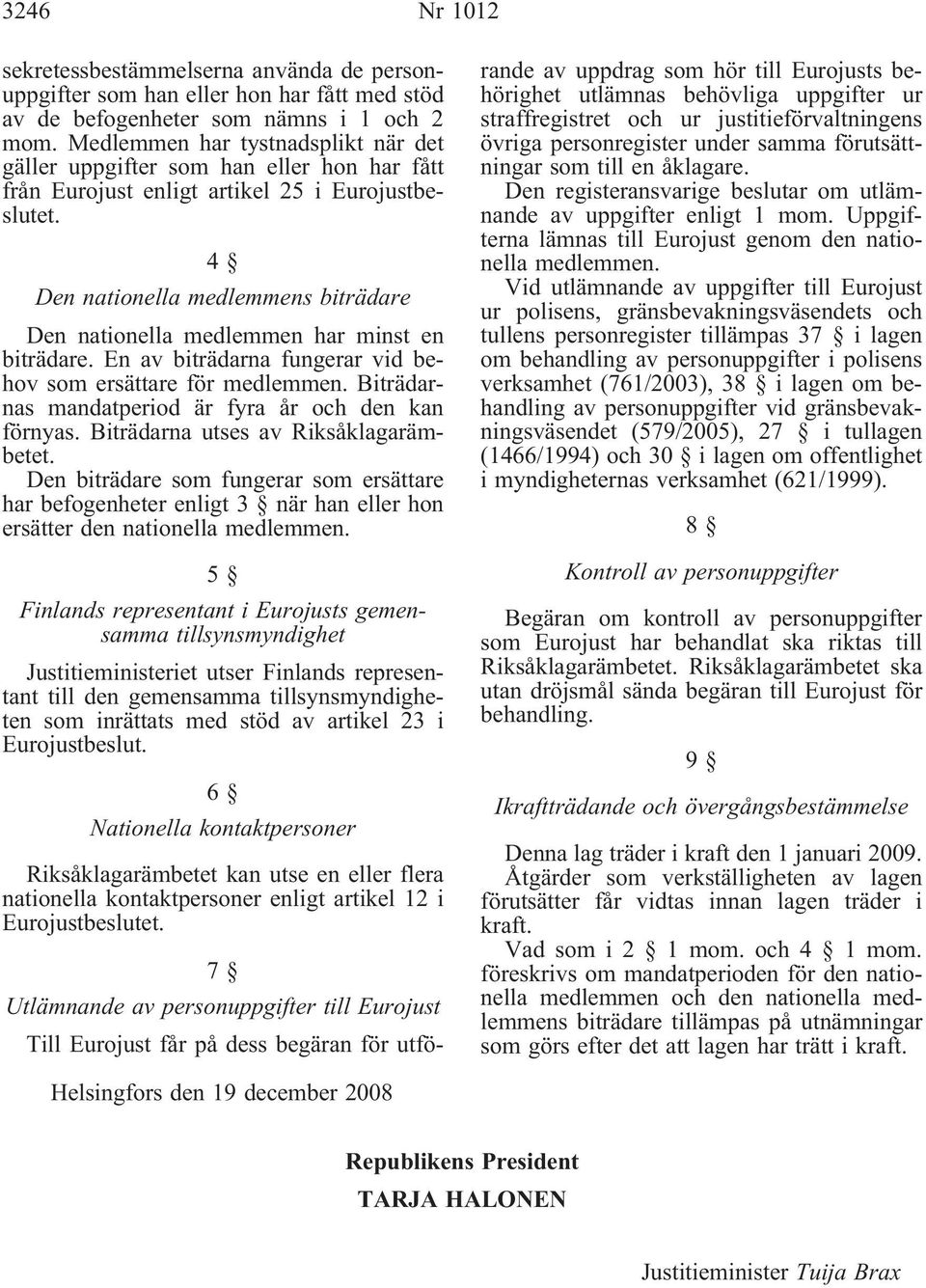 4 Den nationella medlemmens biträdare Den nationella medlemmen har minst en biträdare. En av biträdarna fungerar vid behov som ersättare för medlemmen.