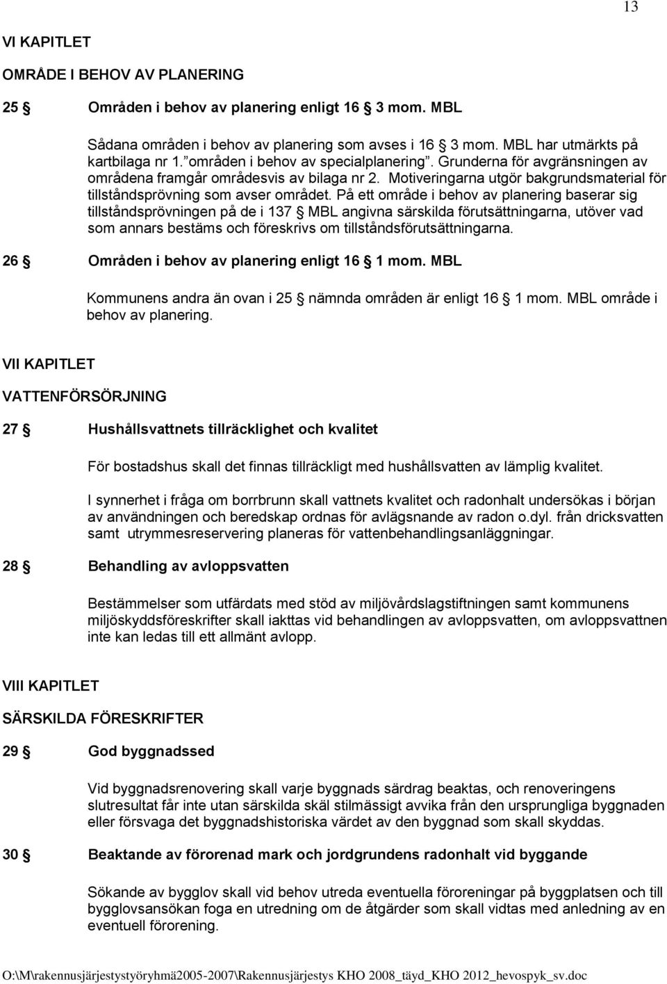 På ett område i behov av planering baserar sig tillståndsprövningen på de i 137 MBL angivna särskilda förutsättningarna, utöver vad som annars bestäms och föreskrivs om tillståndsförutsättningarna.