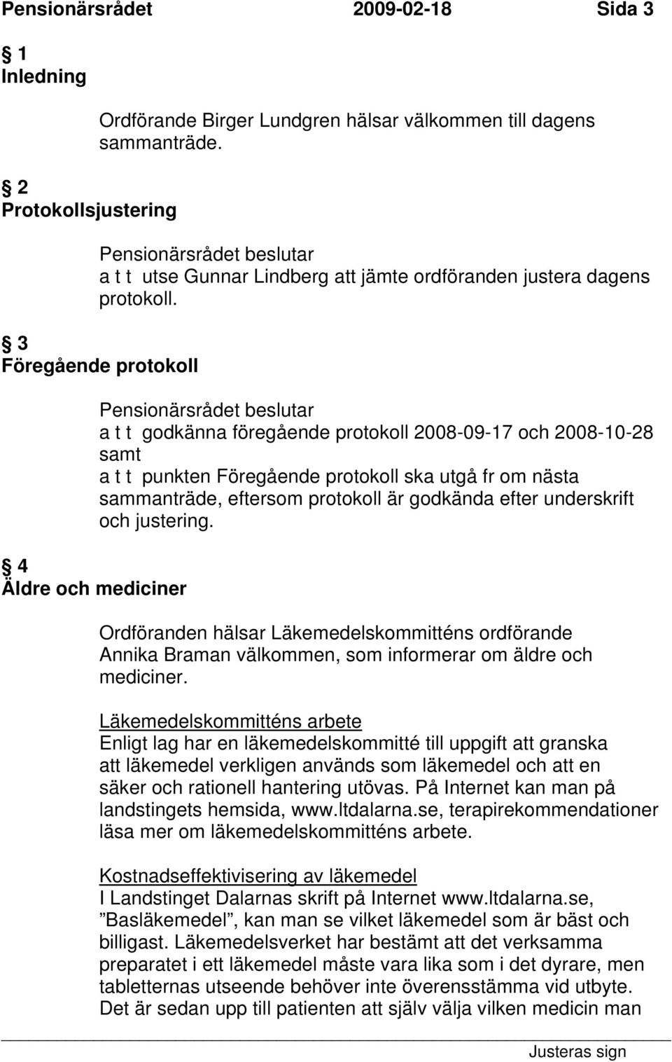 3 Föregående protokoll 4 Äldre och mediciner a t t godkänna föregående protokoll 2008-09-17 och 2008-10-28 samt a t t punkten Föregående protokoll ska utgå fr om nästa sammanträde, eftersom protokoll