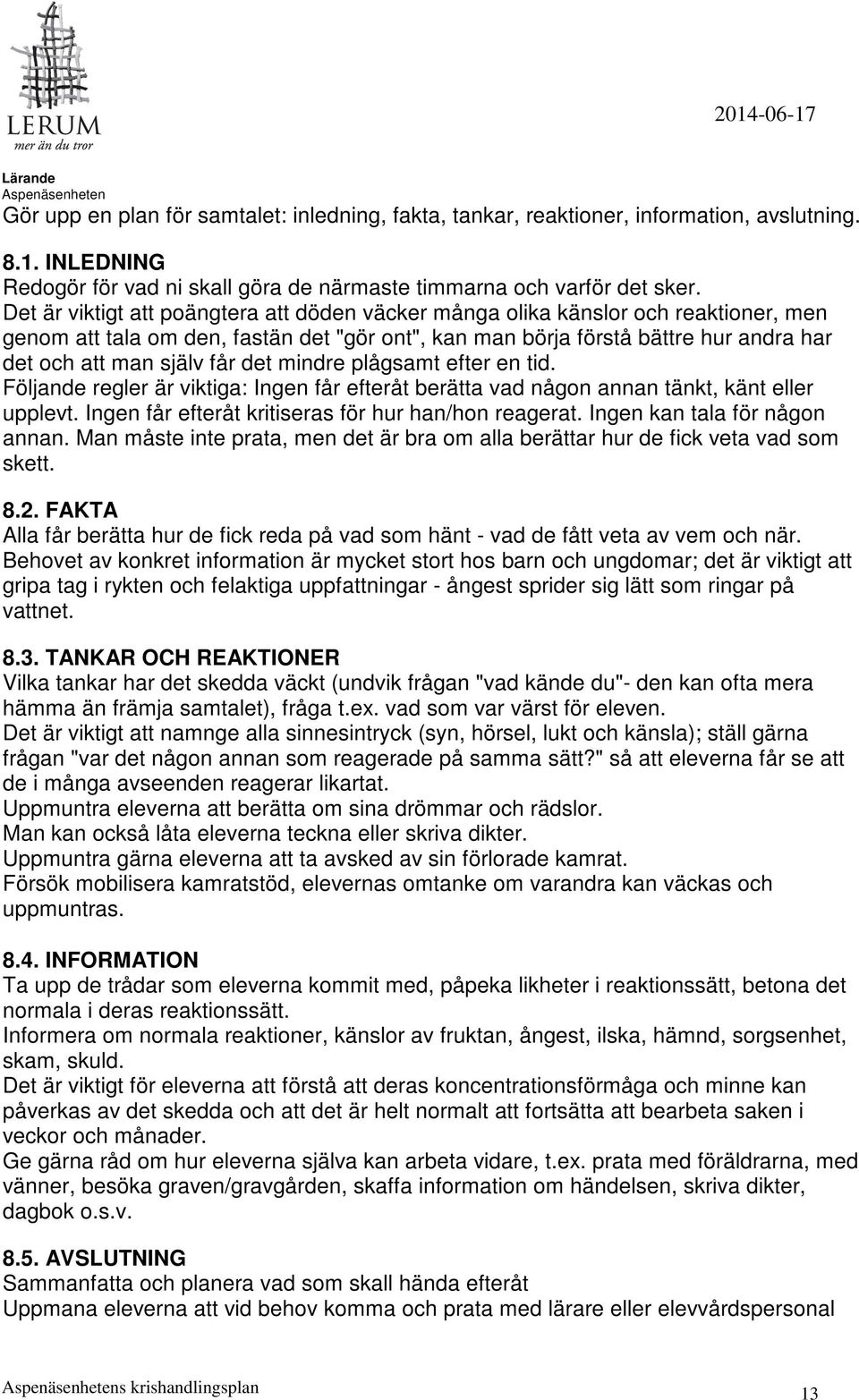 det mindre plågsamt efter en tid. Följande regler är viktiga: Ingen får efteråt berätta vad någon annan tänkt, känt eller upplevt. Ingen får efteråt kritiseras för hur han/hon reagerat.