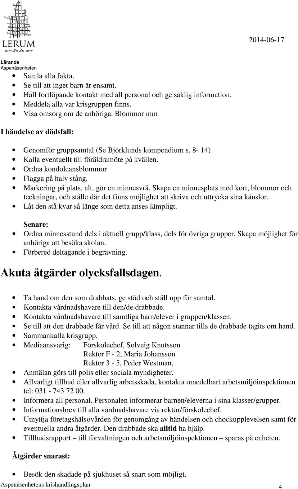 Markering på plats, alt. gör en minnesvrå. Skapa en minnesplats med kort, blommor och teckningar, och ställe där det finns möjlighet att skriva och uttrycka sina känslor.