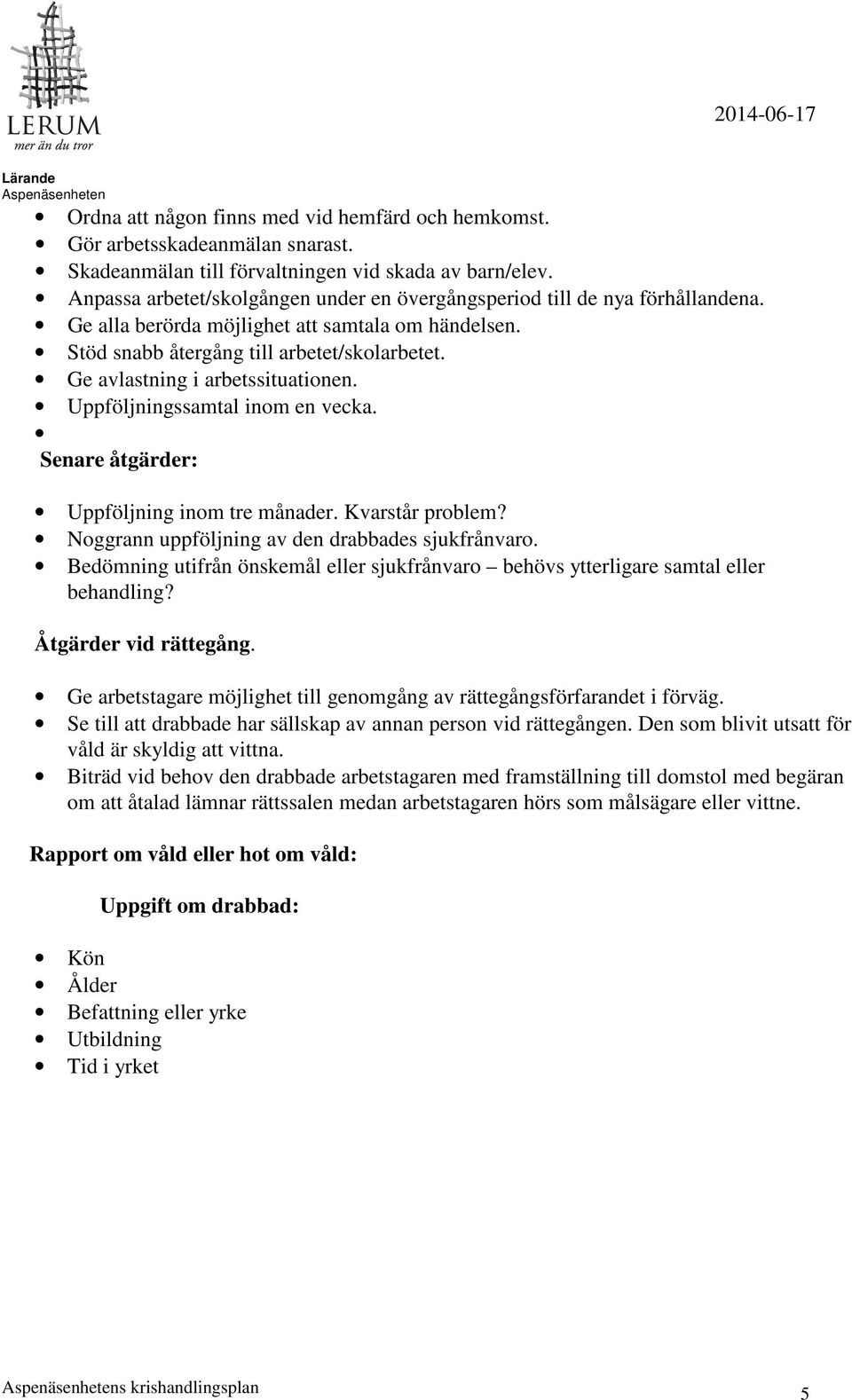 Ge avlastning i arbetssituationen. Uppföljningssamtal inom en vecka. Senare åtgärder: Uppföljning inom tre månader. Kvarstår problem? Noggrann uppföljning av den drabbades sjukfrånvaro.