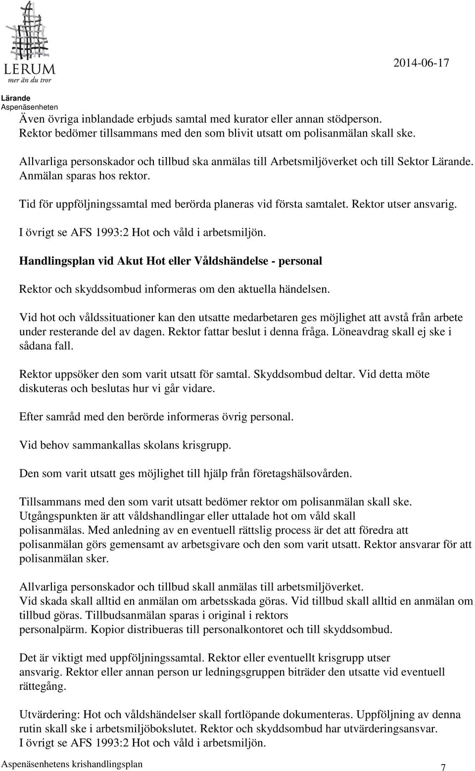 Rektor utser ansvarig. I övrigt se AFS 1993:2 Hot och våld i arbetsmiljön. Handlingsplan vid Akut Hot eller Våldshändelse - personal Rektor och skyddsombud informeras om den aktuella händelsen.