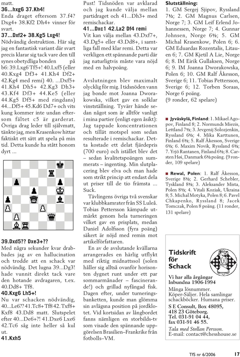 Kh4 Dh5+ 42.Kg3 Dh3+ 43.Kf4 Df3+ 44.Ke5 (eller 44.Kg5 Df5+ med ringdans) 44...Df5+ 45.Kd6 Dd7+ och vits kung kommer inte undan eftersom fältet c5 är garderat.