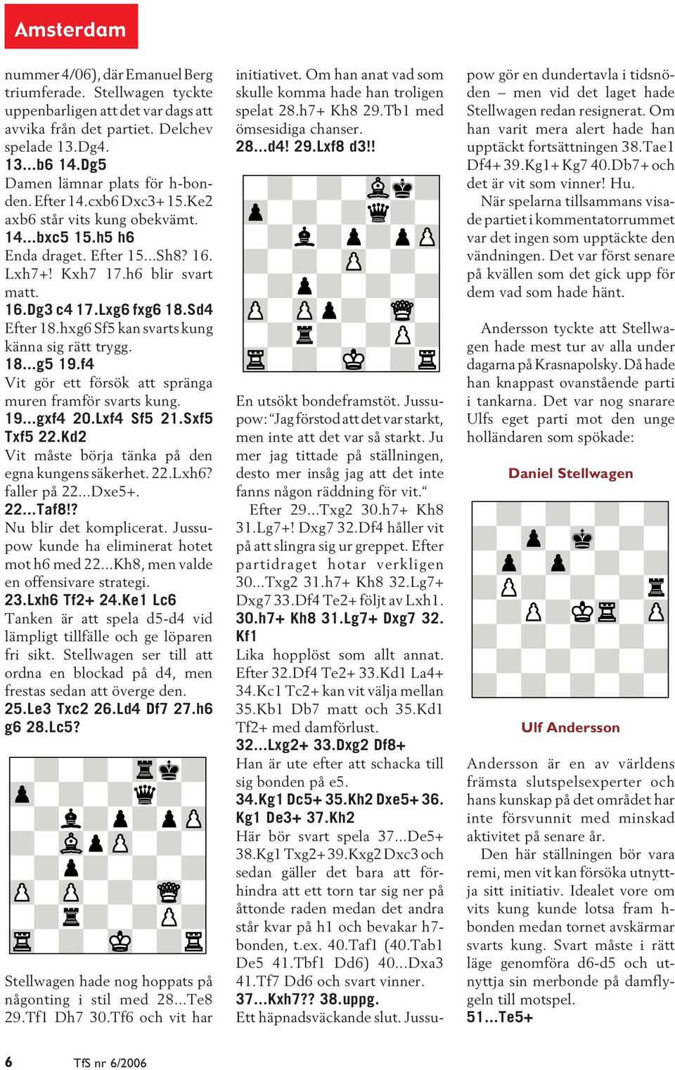 Lxg6 fxg6 18.Sd4 Efter 18.hxg6 Sf5 kan svarts kung känna sig rätt trygg. 18...g5 19.f4 Vit gör ett försök att spränga muren framför svarts kung. 19...gxf4 20.Lxf4 Sf5 21.Sxf5 Txf5 22.
