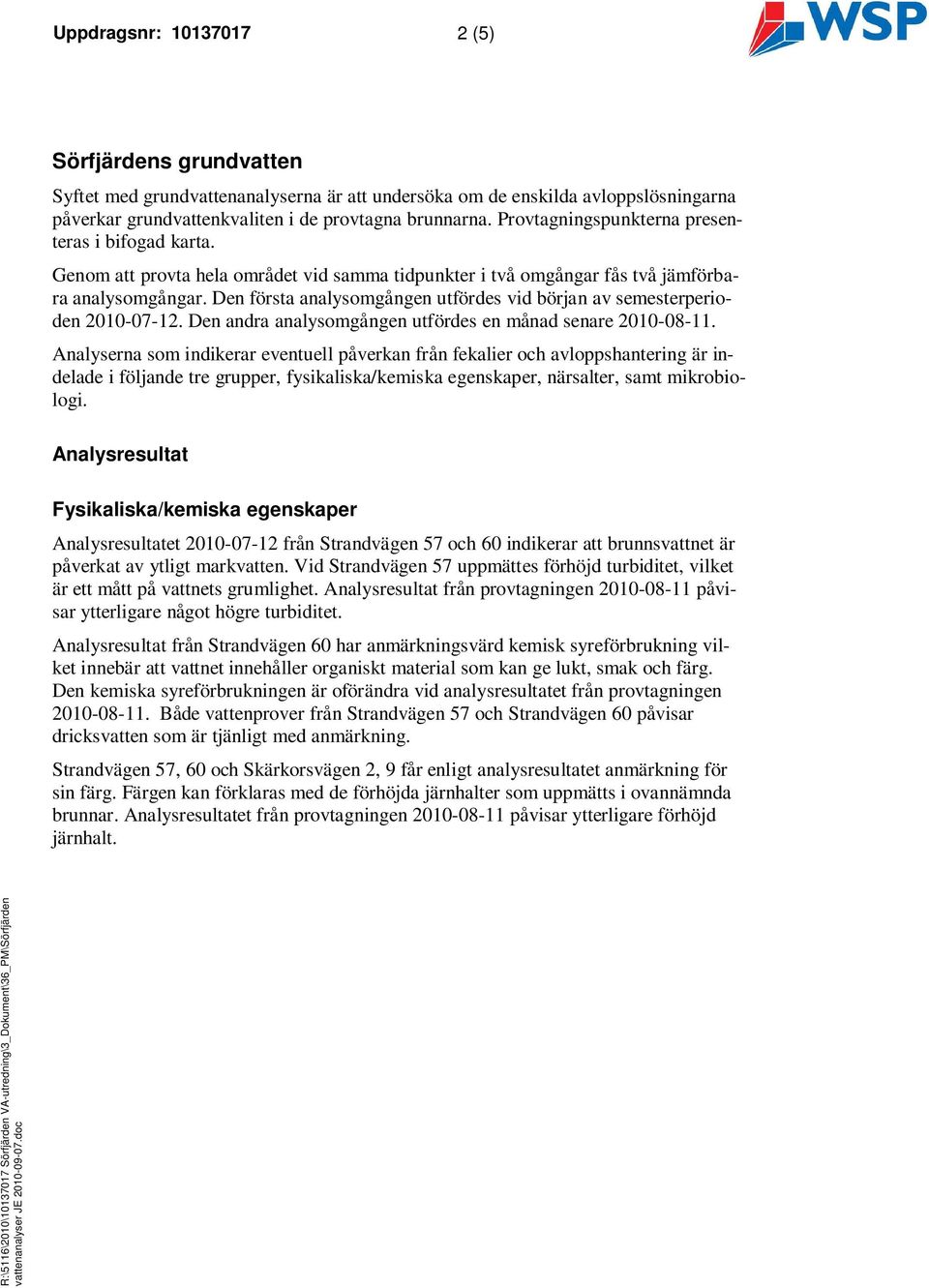 Den första analysomgången utfördes vid början av semesterperioden 2010-07-12. Den andra analysomgången utfördes en månad senare 2010-08-11.