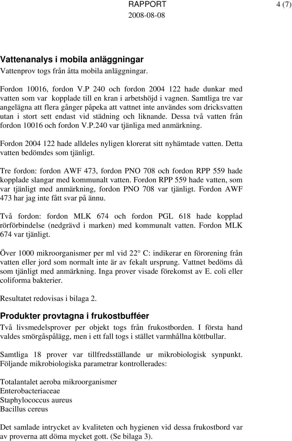 Samtliga tre var angelägna att flera gånger påpeka att vattnet inte användes som dricksvatten utan i stort sett endast vid städning och liknande. Dessa två vatten från fordon 006 och fordon V.P.