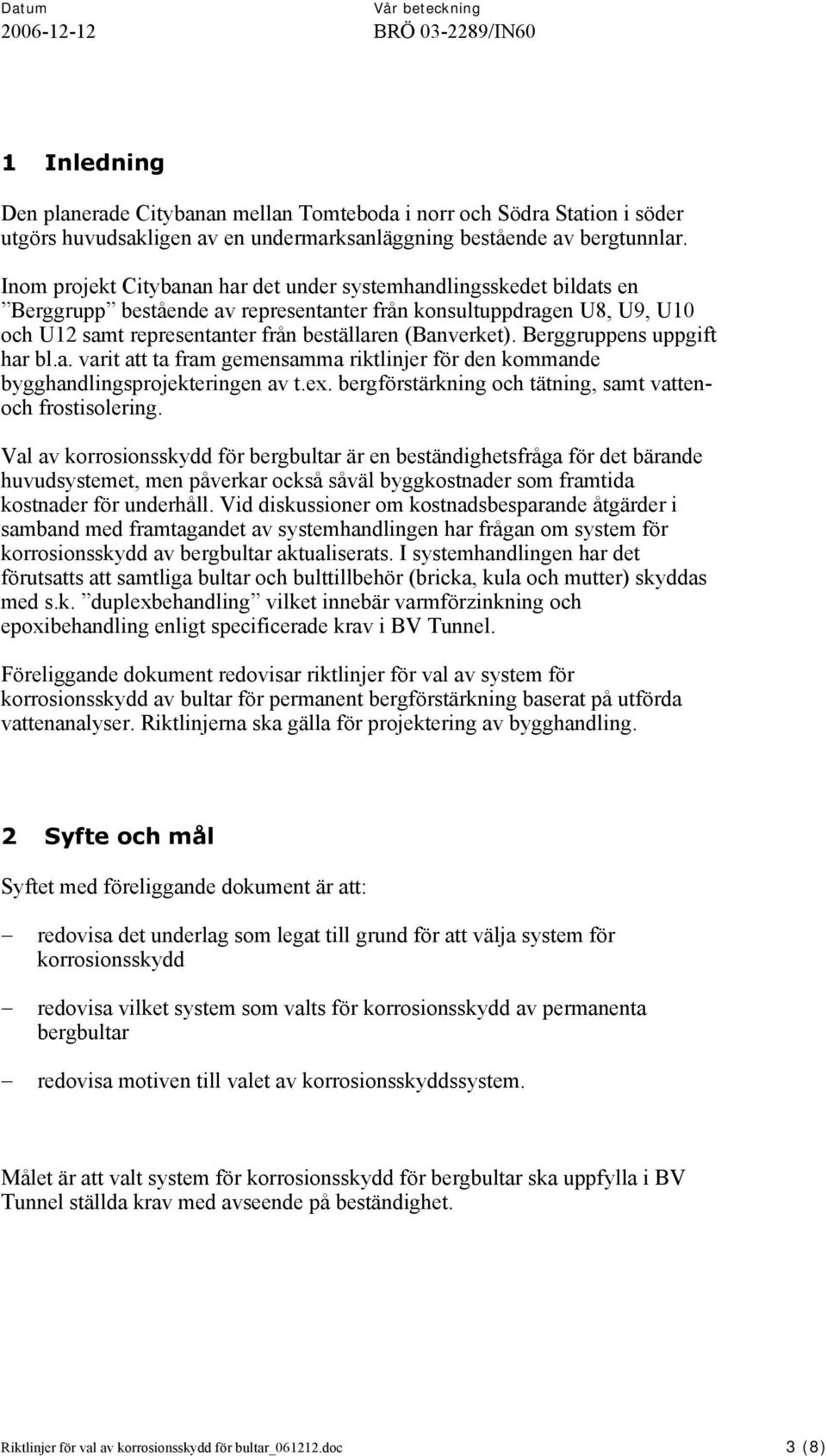 Berggruppens uppgift har l.a. varit att ta fram gemensamma riktlinjer för den kommande ygghandlingsprojekteringen av t.ex. ergförstärkning och tätning, samt vattenoch frostisolering.