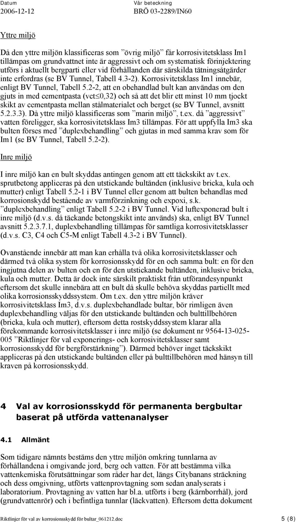 2-2, att en oehandlad ult kan användas om den gjuts in med cementpasta (vct 0,32) och så att det lir ett minst 10 mm tjockt skikt av cementpasta mellan stålmaterialet och erget (se BV Tunnel, avsnitt