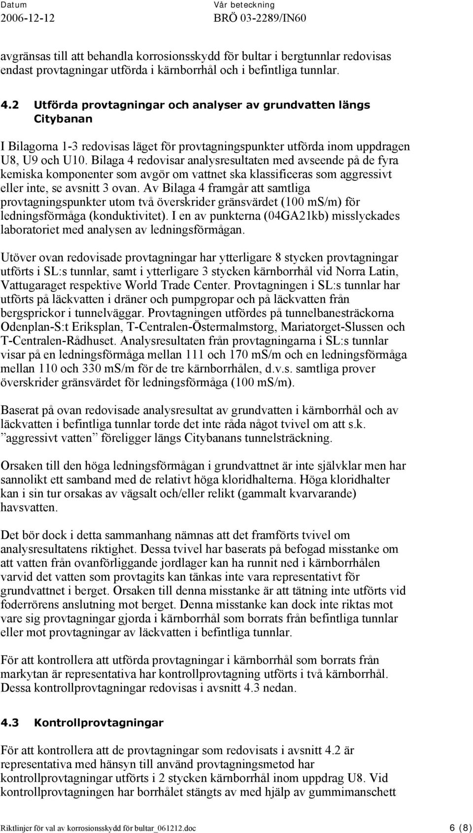 Bilaga 4 redovisar analysresultaten med avseende på de fyra kemiska komponenter som avgör om vattnet ska klassificeras som aggressivt eller inte, se avsnitt 3 ovan.