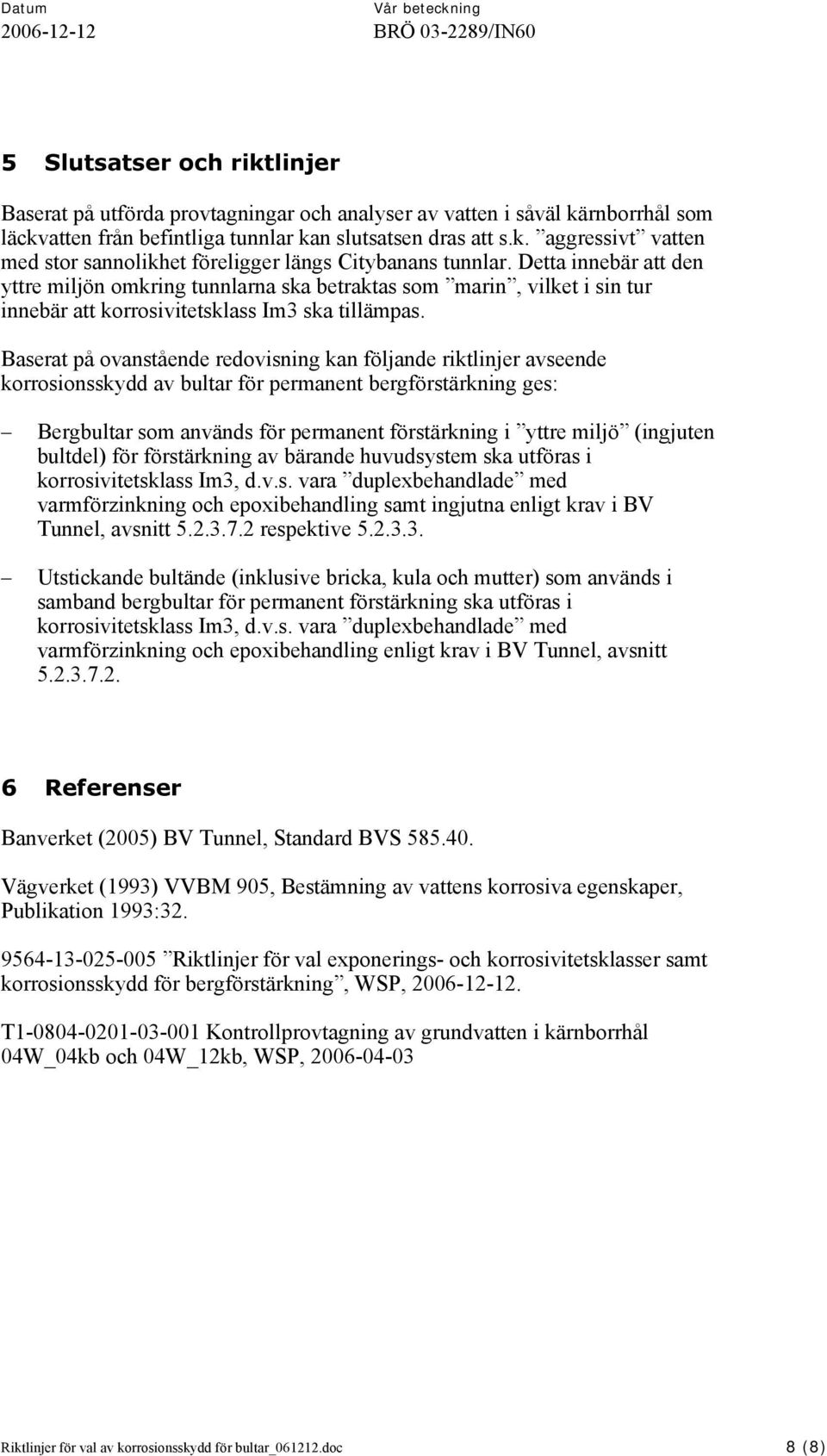 Baserat på ovanstående redovisning kan följande riktlinjer avseende korrosionsskydd av ultar för permanent ergförstärkning ges: Bergultar som används för permanent förstärkning i yttre miljö