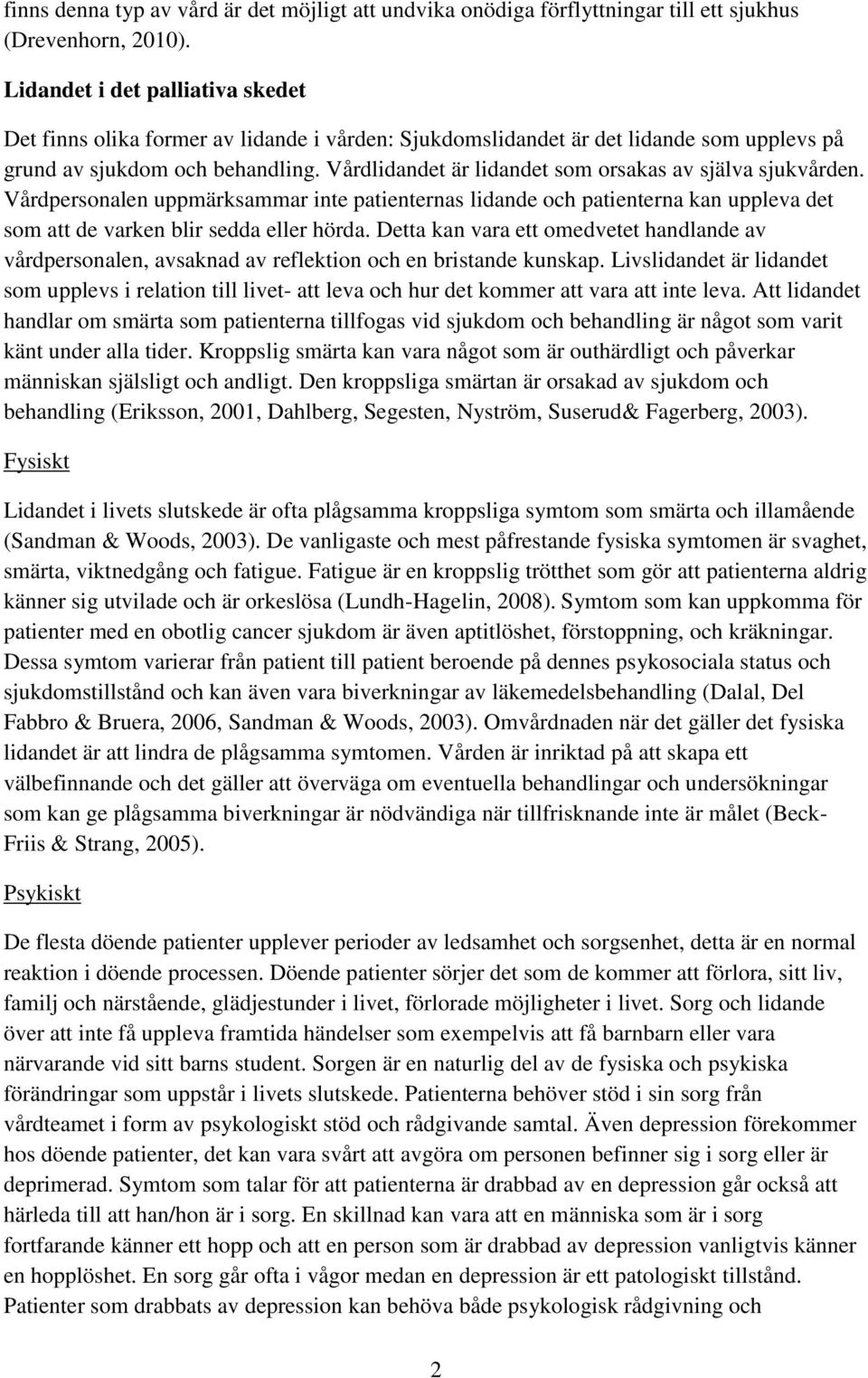 Vårdlidandet är lidandet som orsakas av själva sjukvården. Vårdpersonalen uppmärksammar inte patienternas lidande och patienterna kan uppleva det som att de varken blir sedda eller hörda.