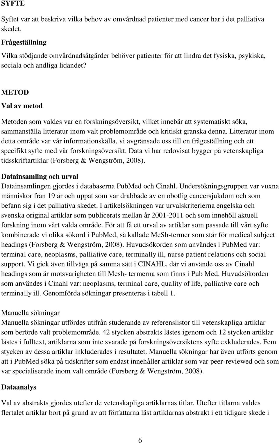 METOD Val av metod Metoden som valdes var en forskningsöversikt, vilket innebär att systematiskt söka, sammanställa litteratur inom valt problemområde och kritiskt granska denna.