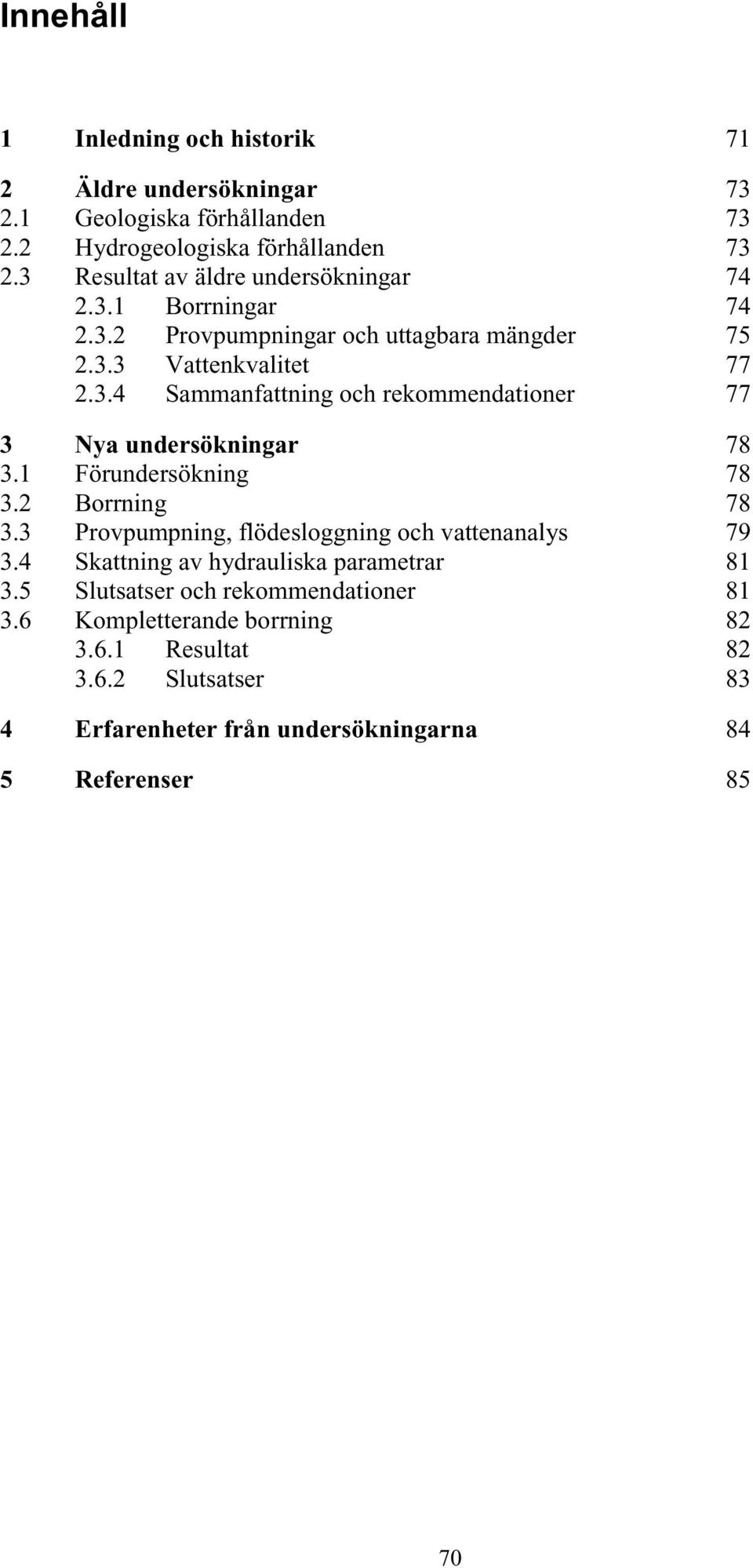 1 Förundersökning 78 3.2 Borrning 78 3.3 Provpumpning, flödesloggning och vattenanalys 79 3.4 Skattning av hydrauliska parametrar 81 3.